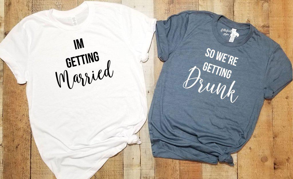I'm Getting Married | So We're Getting Drunk Bachelorette Party Bridal Wedding Wedding Shirts - Elliefont Styles