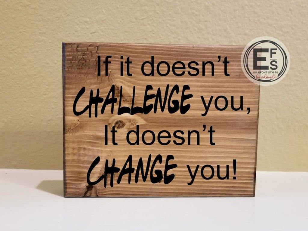 if it doesnt challenge you it doesnt change you