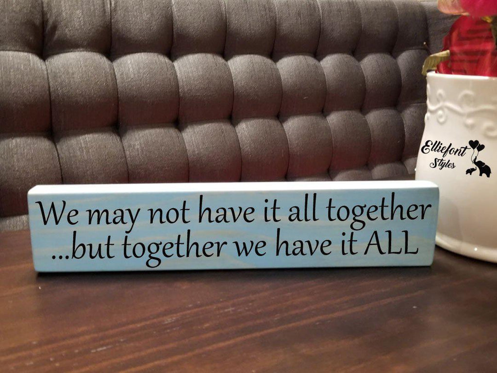 We May Not Have It All Together But Together We Have It ALL | Wooden Shelf Sign | Unique Gift Ideas | Wood Block Sign | Family Display - Elliefont Styles